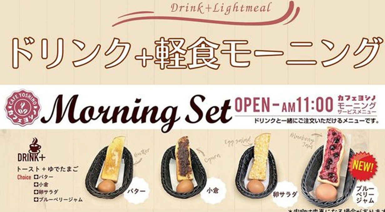 ドリンク＋朝食モーニングセット：OPEN-AM11:00 カフェヨシノ モーニング サービスメニュー ドリンクと一緒にご注文いただけるメニューです。 お好きなドリンクとトースト（バター・小倉・卵サラダ・ブルーベリージャム）とゆでたまご　＊内容は変更になる場合があります
