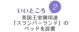 魅力2.英国王室御用達「スランバーランド社」製ベッドを設置