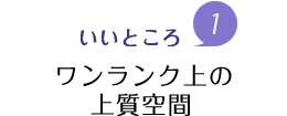 魅力1.ワンランク上の上質空間