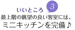 魅力3.最上階の眺望の良い客室には、ミニキッチンを完備♪