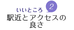 魅力2.駅近とアクセスの良さ